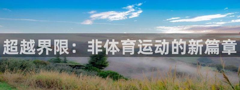 哈哈体育下载：超越界限：非体育运动的新篇章
