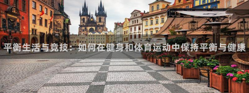 哈哈体育：平衡生活与竞技：如何在健身和体育运动中保持平衡与健康